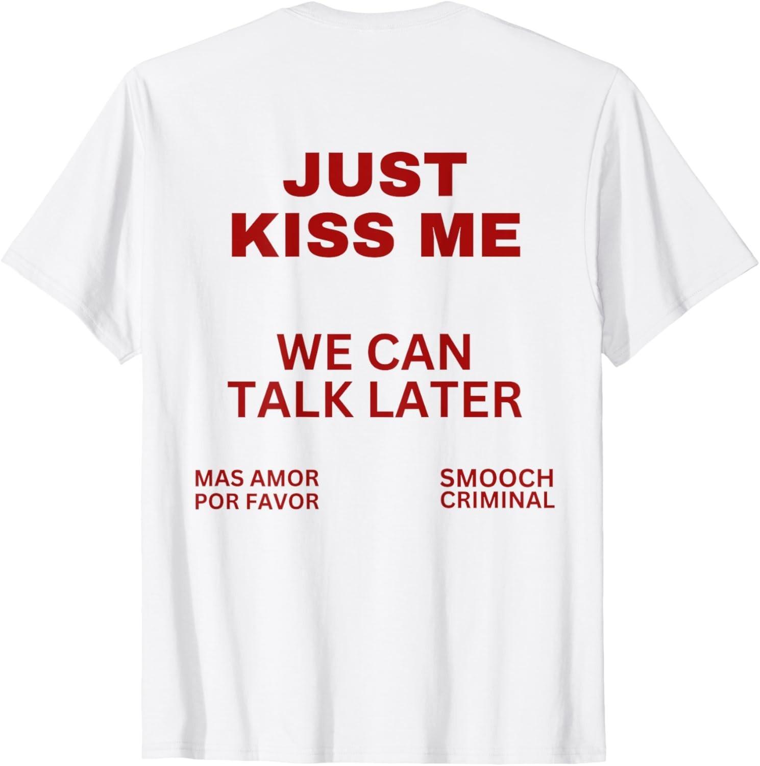 Just Kiss Me We Can Talk Later Mas Amor Por Favor Just Kiss Me unisex T-Shirt Mens Womens Tees Top 3XL