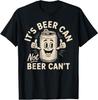It's Beer Can Not Beer Can't T-Shirt