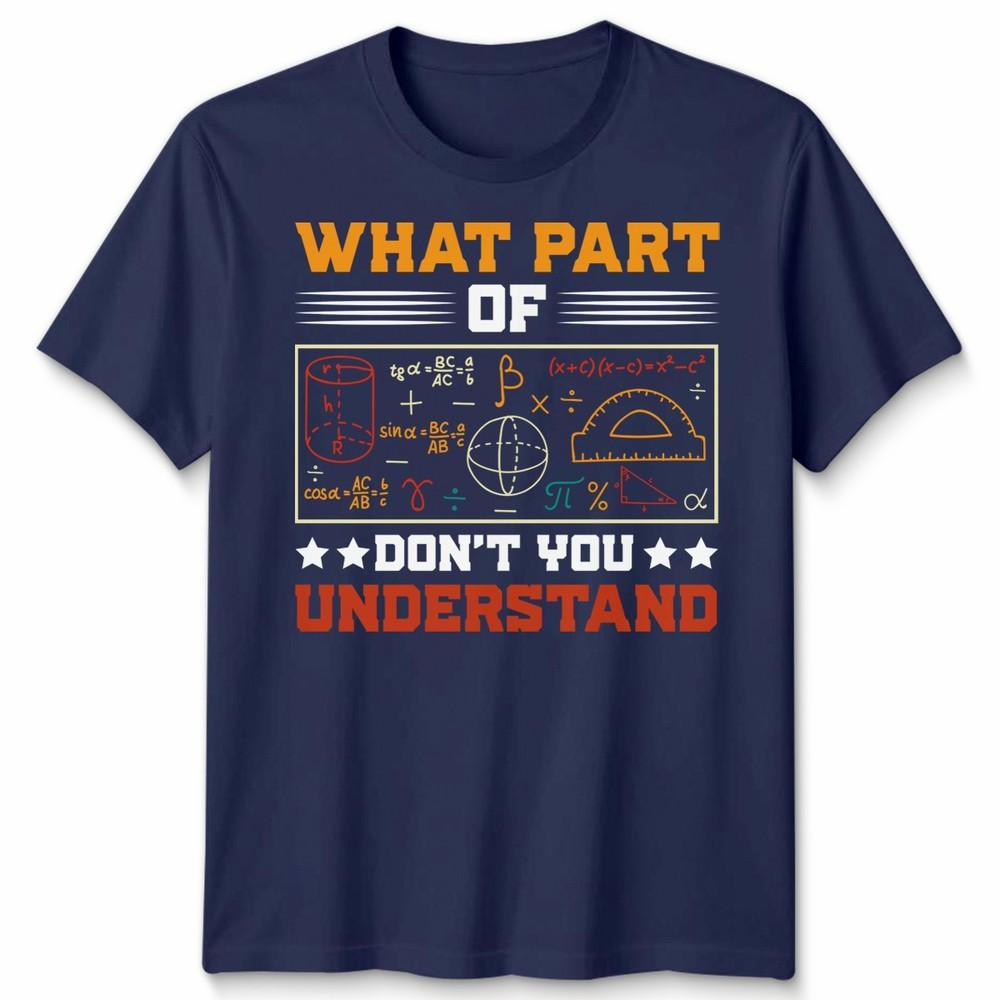 What Part Of Dont You Understand Mathematics Education Unisexs T Shirt Unisexs Tee