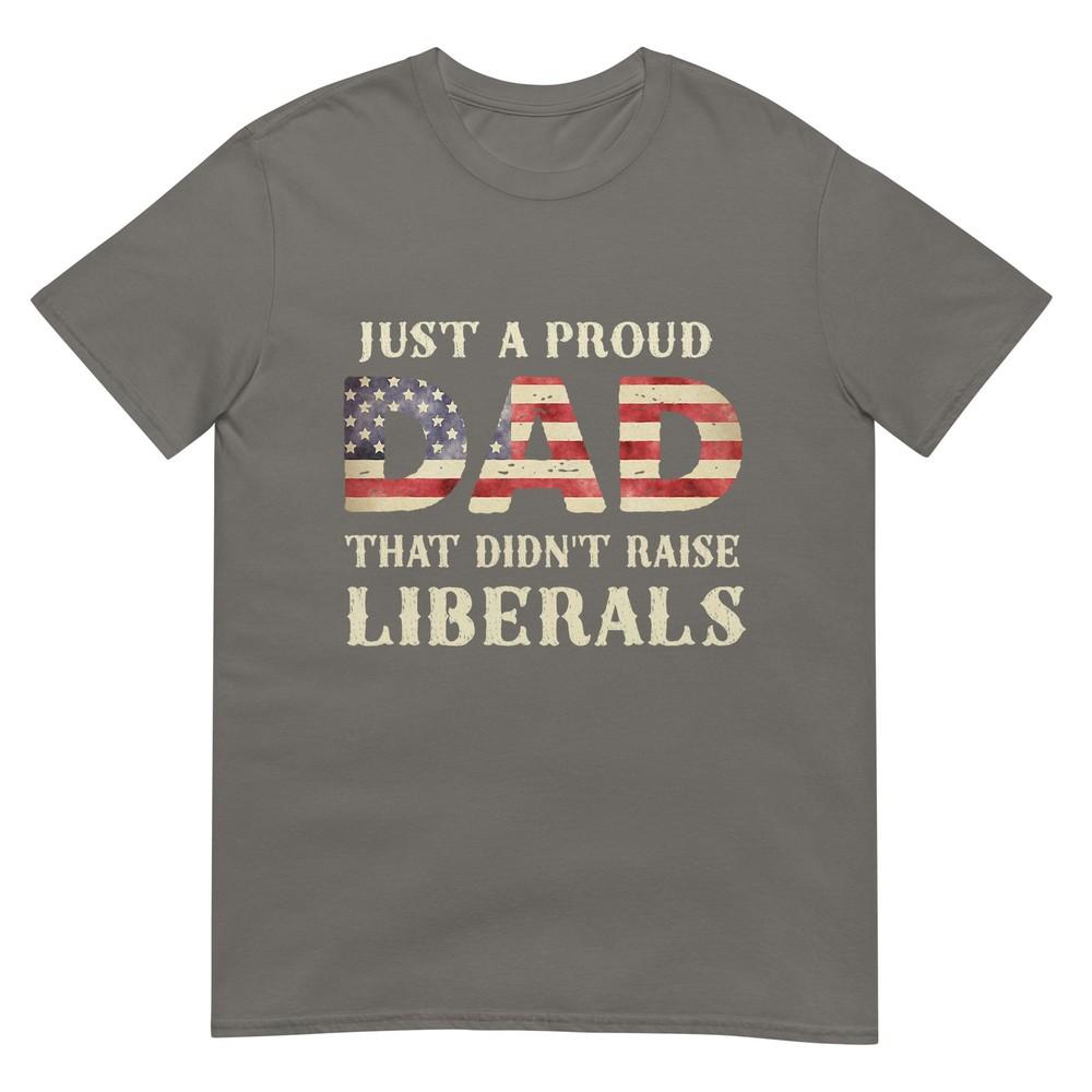 Just A Proud Dad That Didnt Raise Liberals Fathers Day TShirt