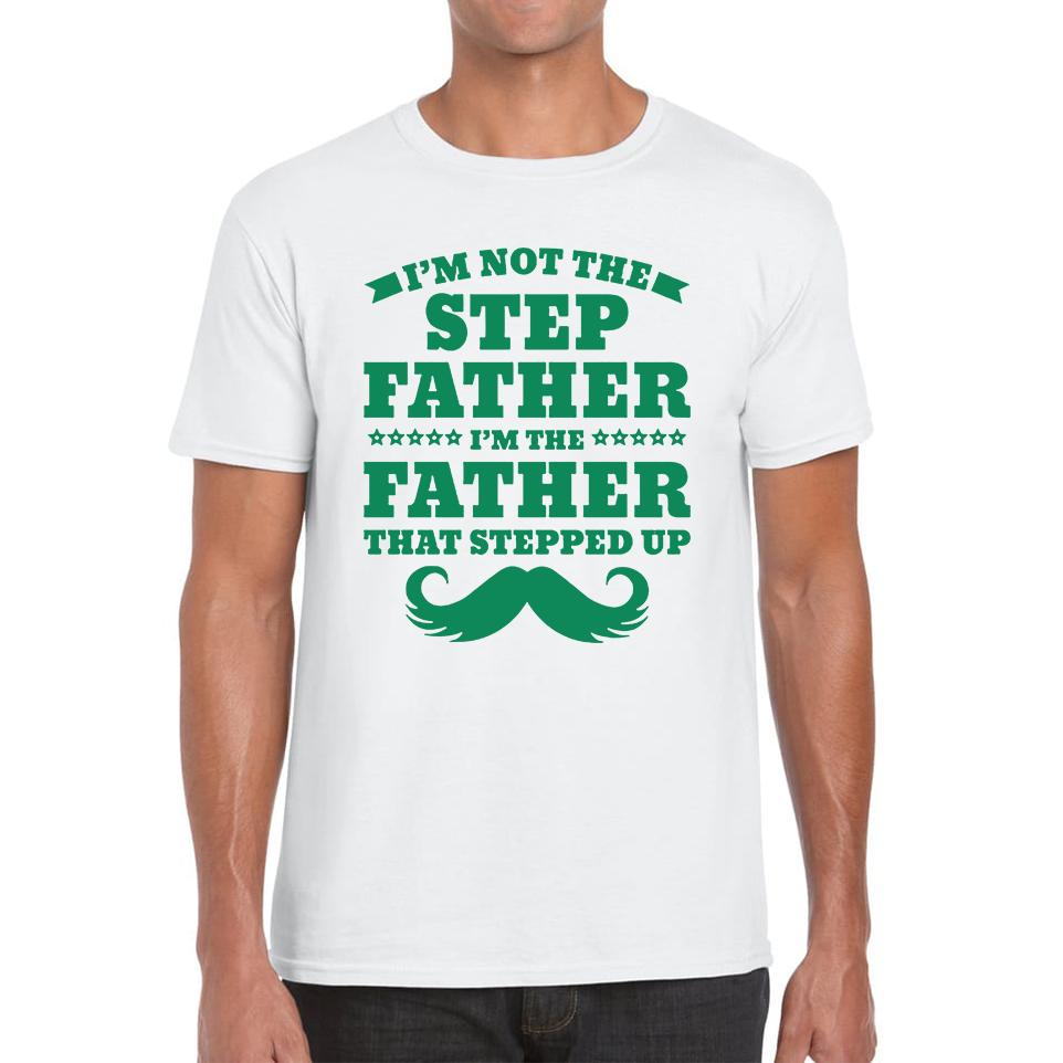 I m Not The Step Father I m The Father That Stepped Up Unisex Mens T Shirt Womens Tops Tees 4XL