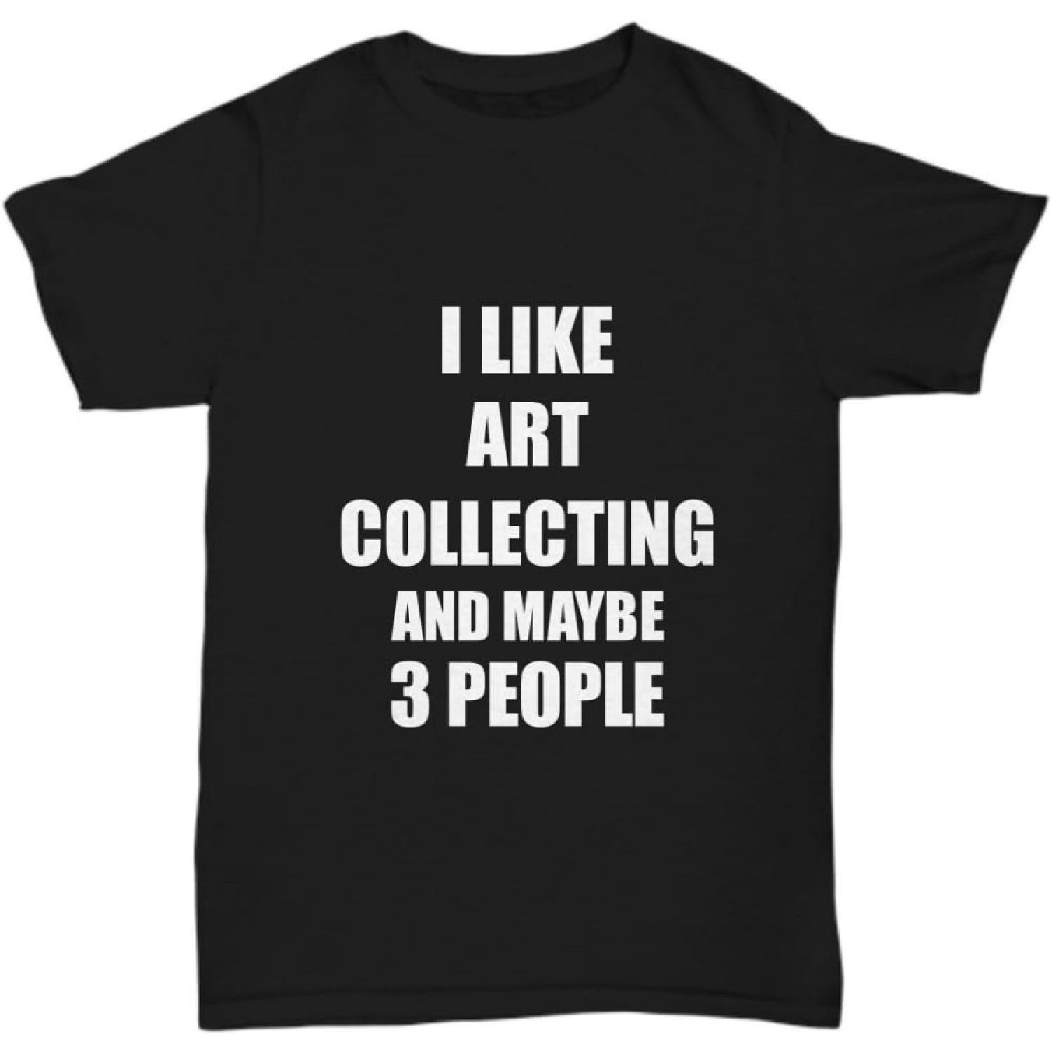 Art Collecting T-Shirt Lover I Like Hobby Funny Gift Idea Unisex Tee S