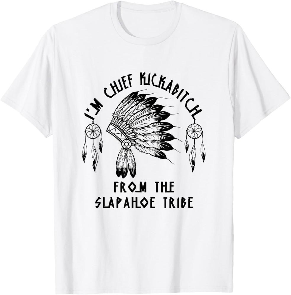 Funny I m chief kickabitch from the slapahoe tribe T-Shirt Unisex T-Shirt XXXL
