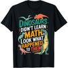 Math Teacher Dinosaurs Didn't Learn Math T-Shirt