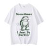 Sometimes I Just Be Fartin Frog Funny Meme Graphic T Shirts Fashion Vintage Short Sleeve Tshirt Unisex Casual Cotton Tshirts