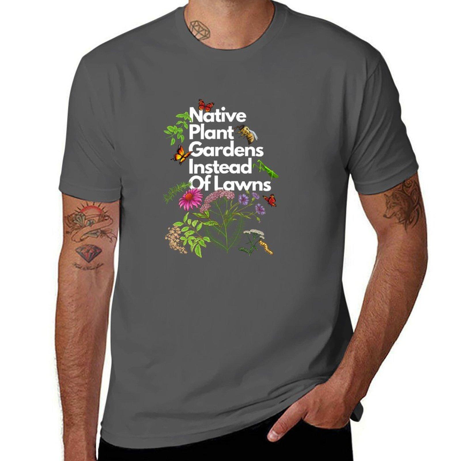 

Native Plant Gardens Instead Of Lawns T-Shirt cotton tshirt 100% t shirts cotton 100% funny t shirts cotton T-Shirt 4XL