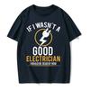 If I Wasn't A Good Electrician I'd Be Dead T-Shirt Casual Men Top T-Shirts Plain Cotton Tops T Shirt 3D Printed