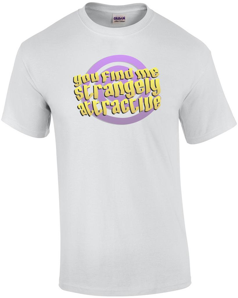 You Find Me Strangely Attractive. Funny T-Shirt Unisex T-Shirt