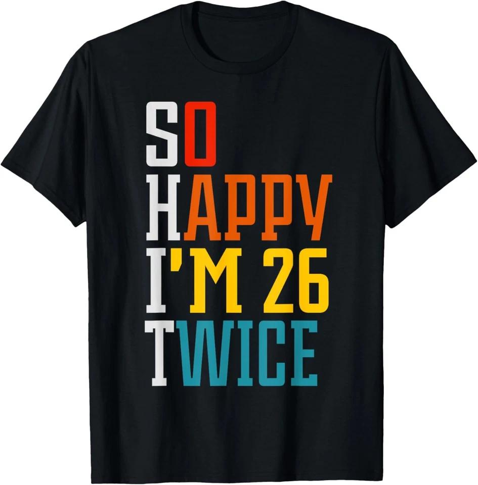 Funny 52nd Birthday Tee So Happy I m 26 Twice Birthday Humor T-Shirt M
