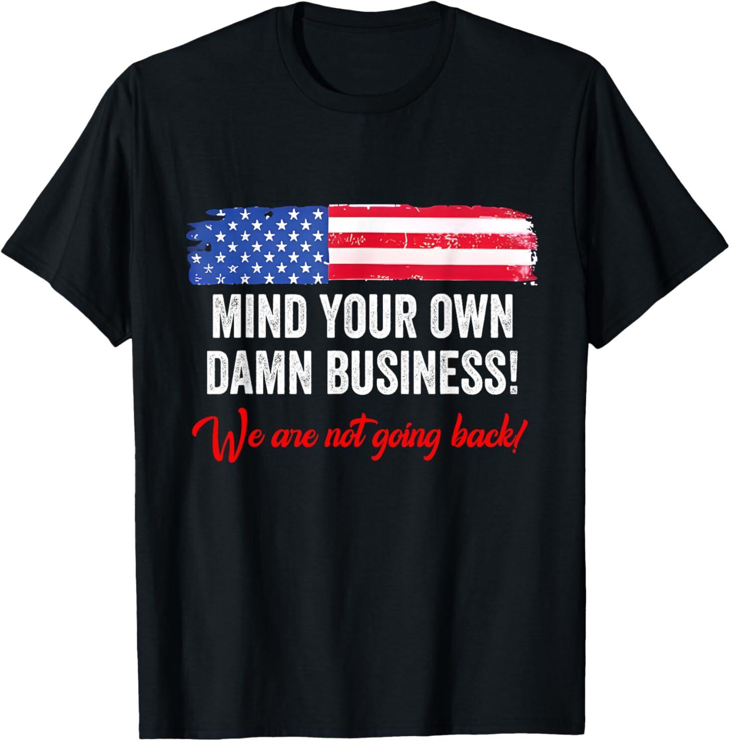 Mind Your Own Damn Business We re Not Going Back Harris 2024 T-Shirt Mens Womens Tees Top 4XL