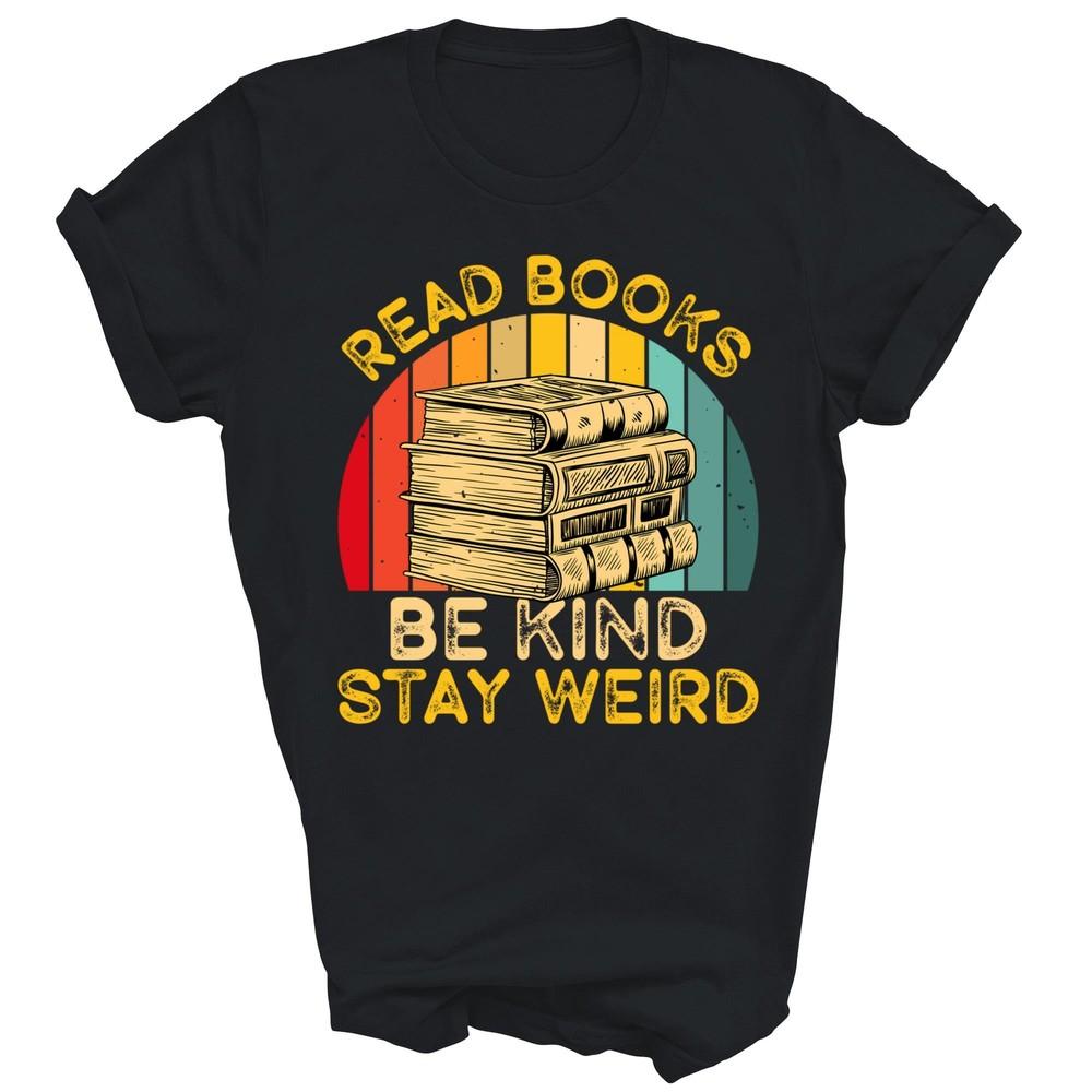 Read Books Be Kind Stay Weird Funny Bookish Nerd Reader Unisex Shirt Gift