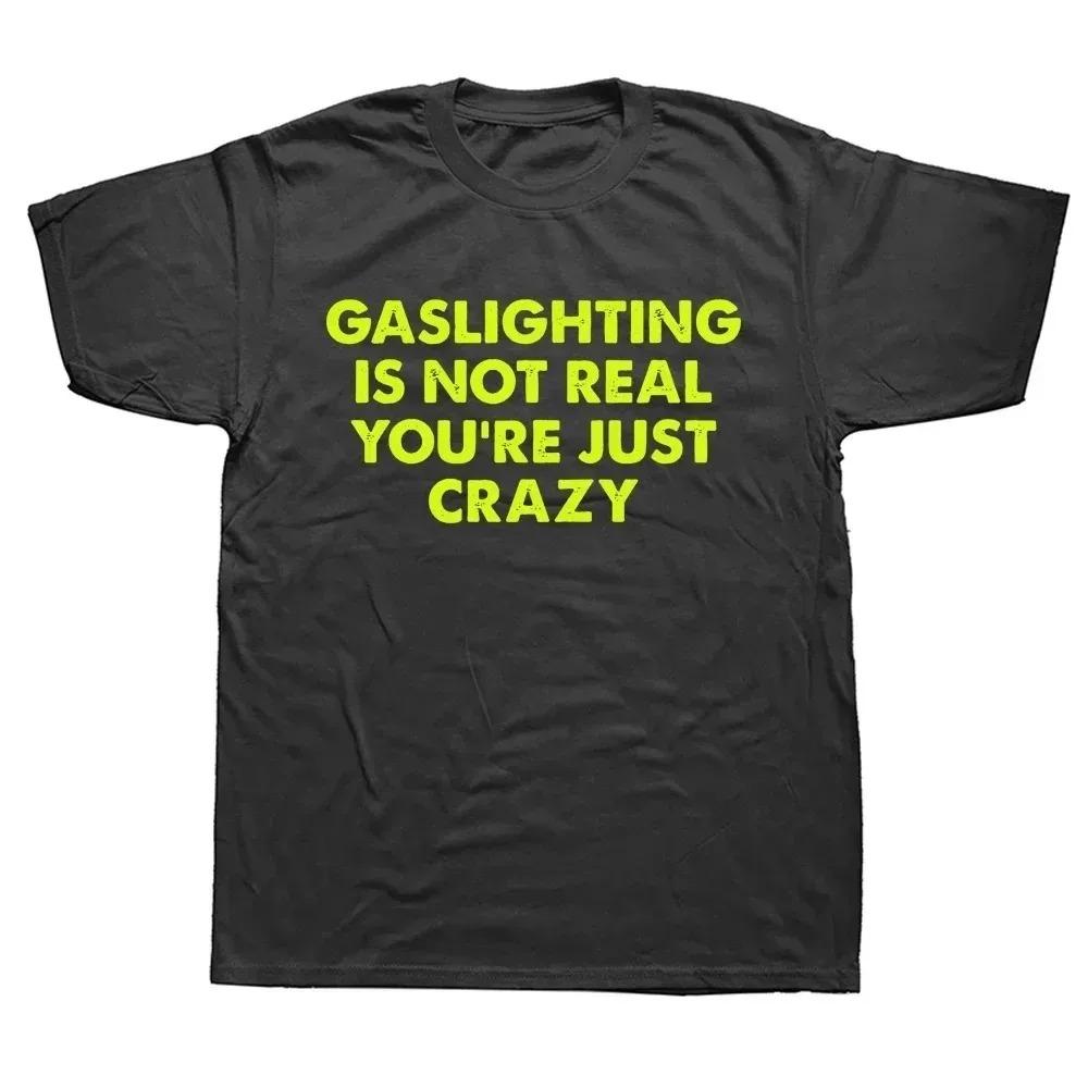Funny Gaslighting Is Not Real You're Just Crazy T Shirts Men Women Print T-shirt Cotton Oversized Tshirt Summer Short Sleeve Tee