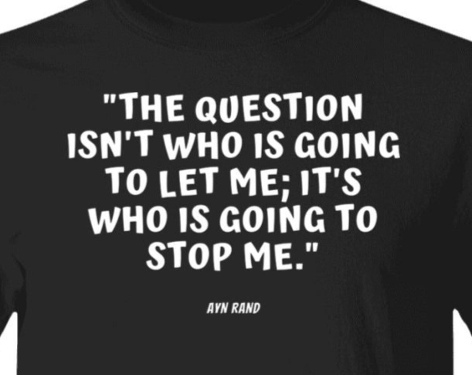Ayn Rand Feminism Empowerment Quote T shirt The Question isn t who is going to let me: It s who is going to stop me. Book Reader Gift Tee M
