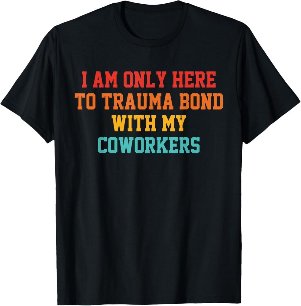 I Am Only Here To Trauma Bond With My Coworkers Apparel T-Shirt Unisex T-Shirt XXXXL