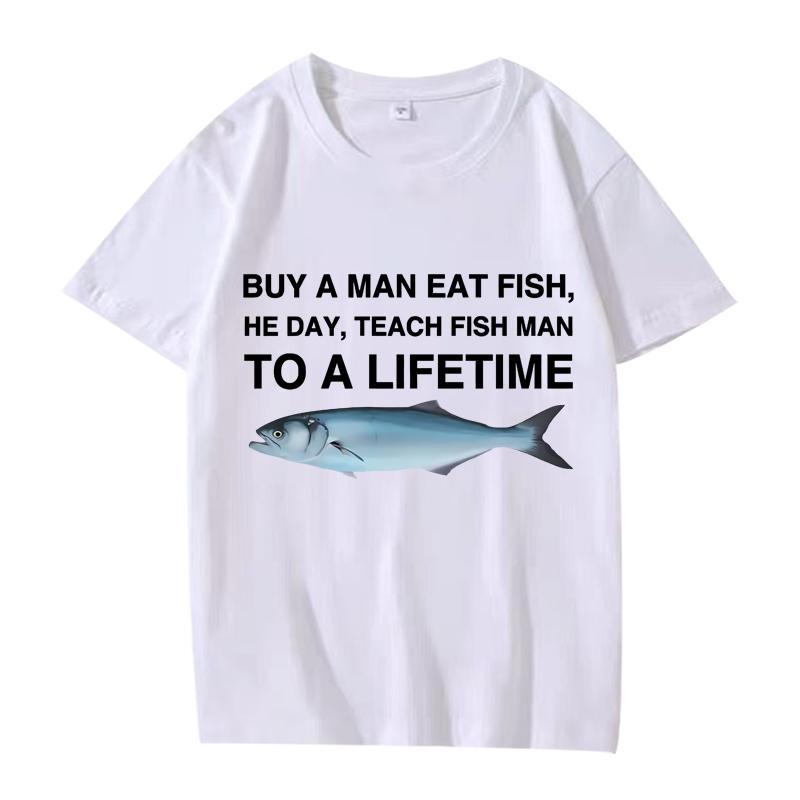 Buy A Man Eat Fish He Day Teach Fish Man To A Lifetime Funny Meme T Shirt men women 100% Cotton short sleeve Summer Unisex tops