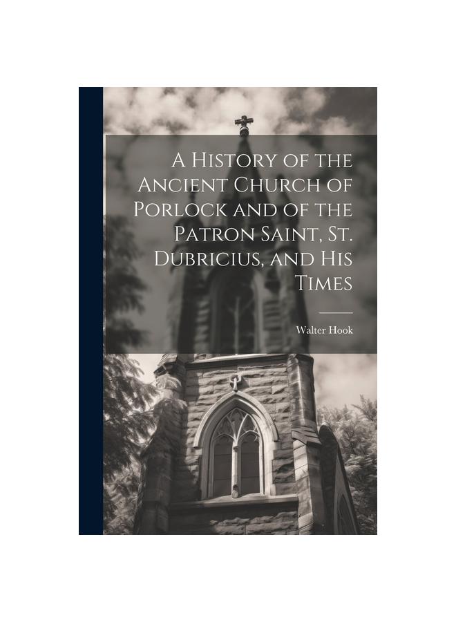 A History of the Ancient Church of Porlock and of the Patron Saint, St. Dubricius, and his Times