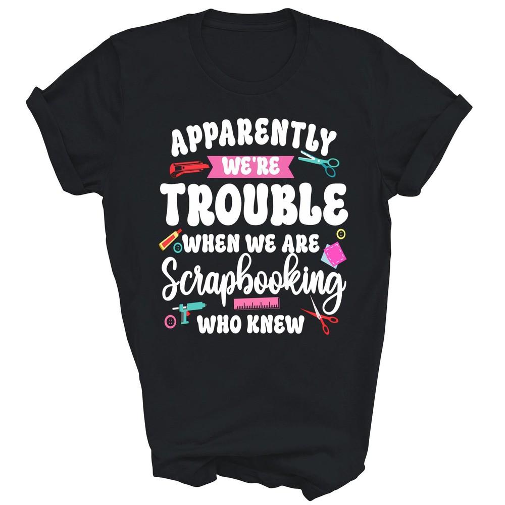 

Scrapbooking Friends Besties Buddies Apparently We re Unisex Shirt Gift L