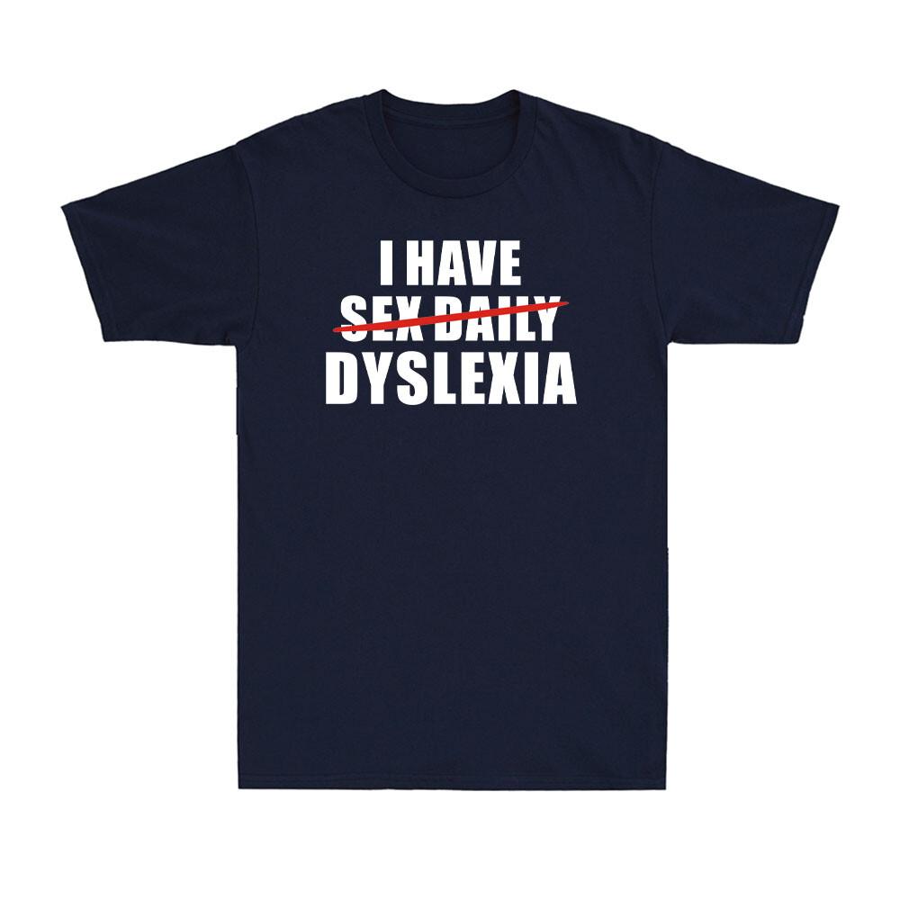 I Have Dyslexia Replaced Sex Daily Funny Adult Joke Novelty Unisexs TShirt