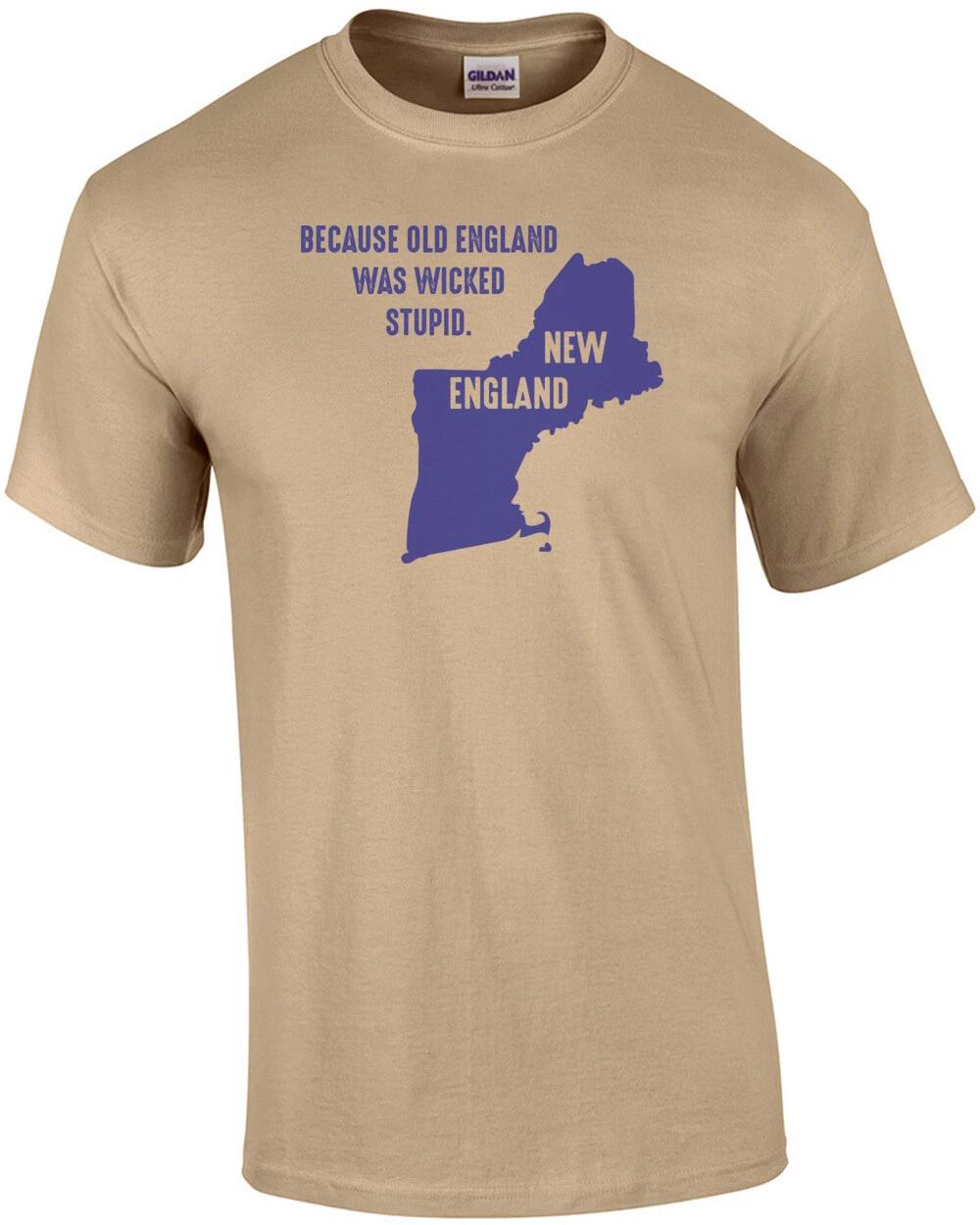 Because old England was wicked stupid. New England. Maine, Vermont, New Hamp... 3XL