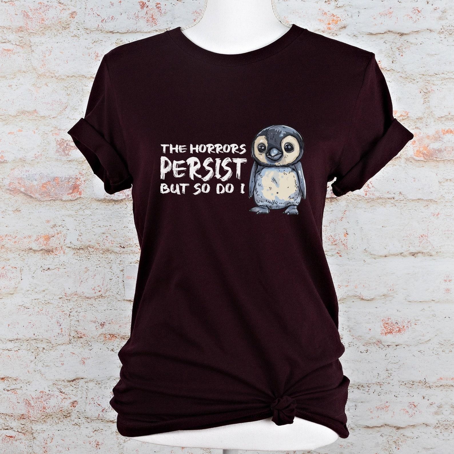 The Horrors Persist But So Do I, Funny Penguin Shirt | Dark Humor Graphic Tee S