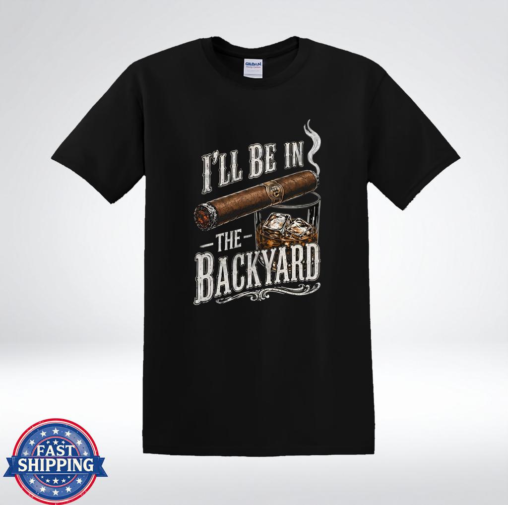 I’ll Be In The Backyard Cigar Whiskey Funny Dad T-Shirt