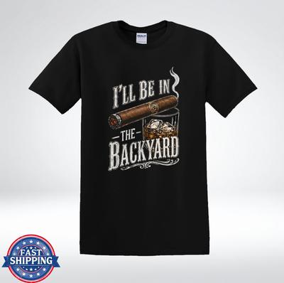 I’ll Be In The Backyard Cigar Whiskey Funny Dad T-Shirt