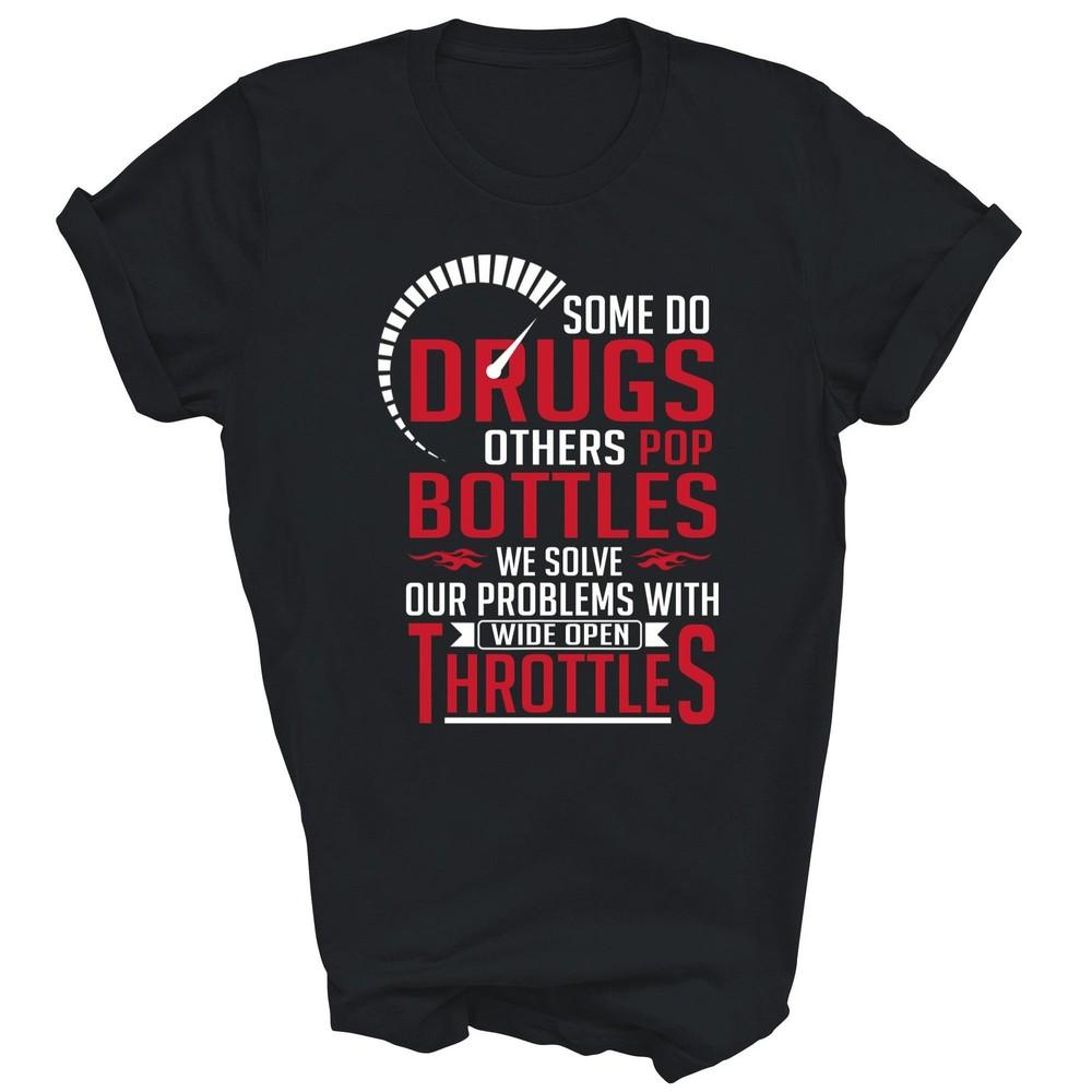 

Some Do Drugs Others Pop Bottles Wide Open Throttles Unisex Shirt Gift M