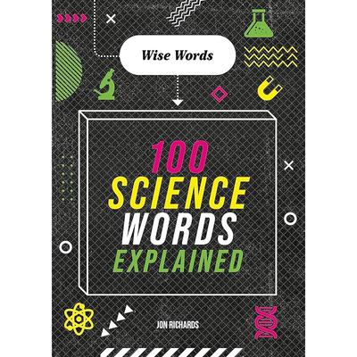 WISE WORDS: 100 SCIENCE WORDS EXPLAINED Discover the Key Words and Terms from the