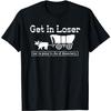 ZAANU Get In Loser Were Going To Die of Dysentery T-Shirt