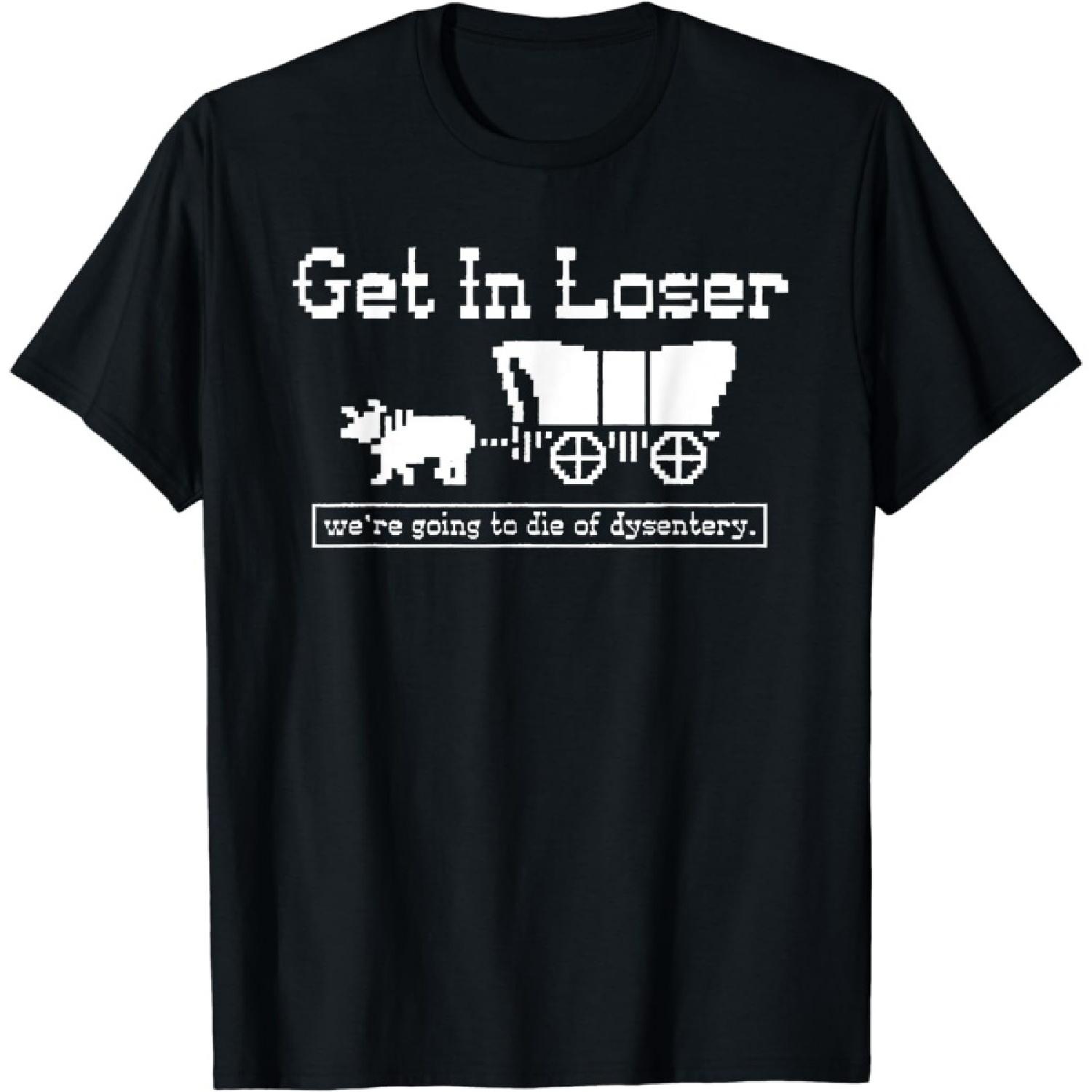 ZAANU get in Loser were Going to die of Dysentery T-Shirt S