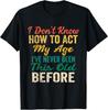 Funny Old People Sayings, I Don't Know How To Act My Age T-Shirt Unisex T-Shirt