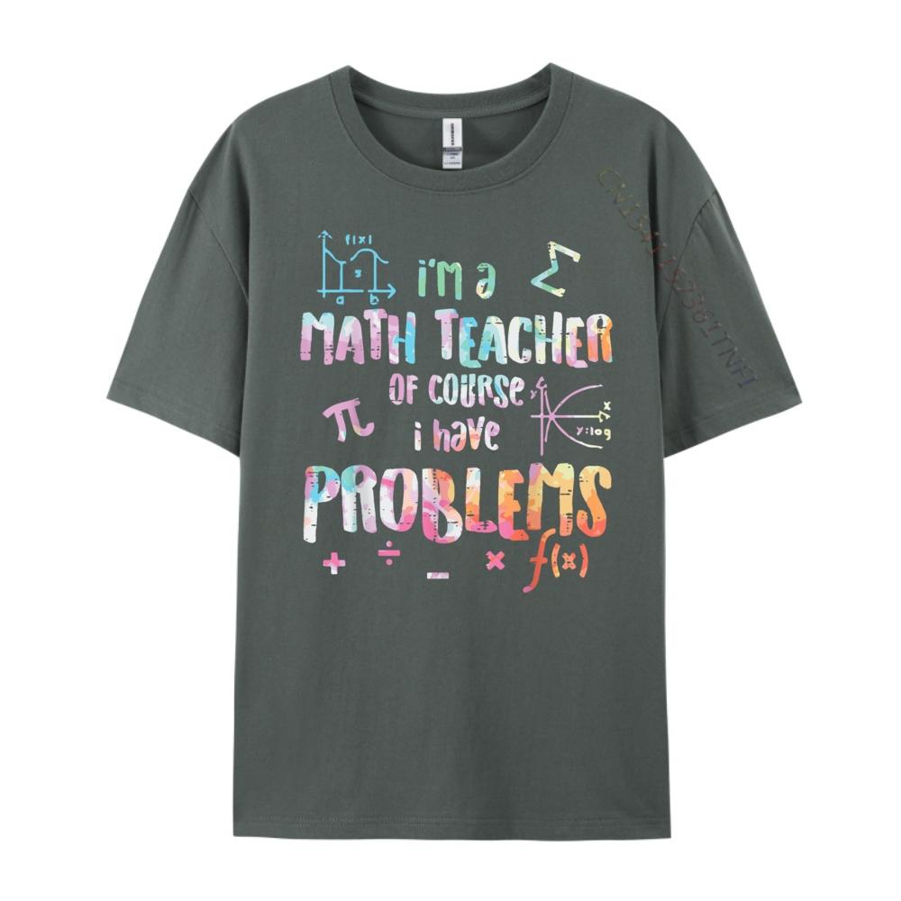 Im A Math Teacher Of Course I Have Problems Funny Men Women Mens Shirts Graphic Tee High Quality Mens TShirt Creative