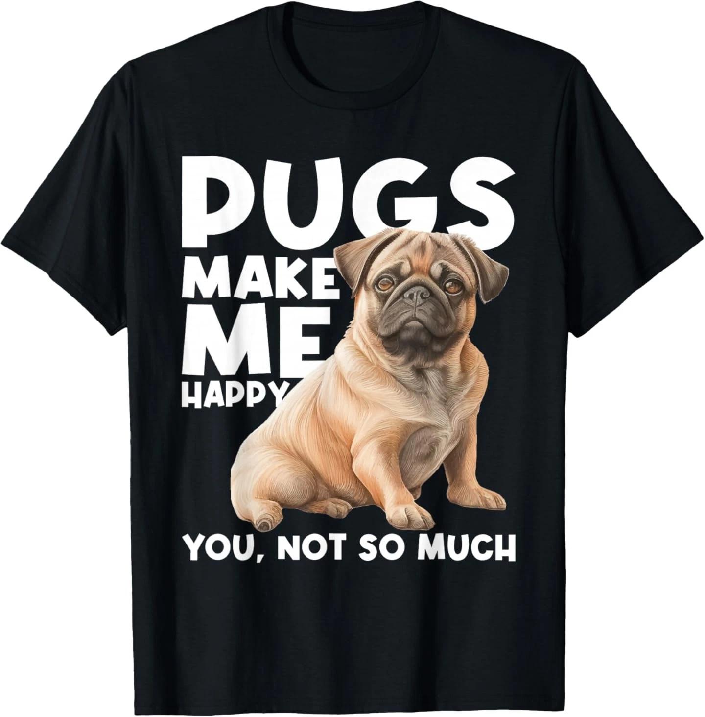Pugs Make Me Happy You Not So Much - Dog Lover Puppy Owner T-Shirt 3XL