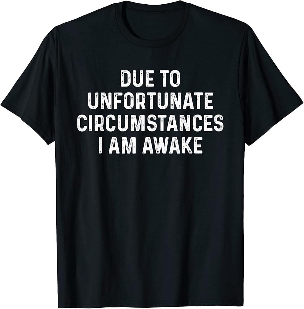 

Due To Unfortunate Circumstances I Am Awake Sarcasm TShirt Unisex T-Shirt XXXXL