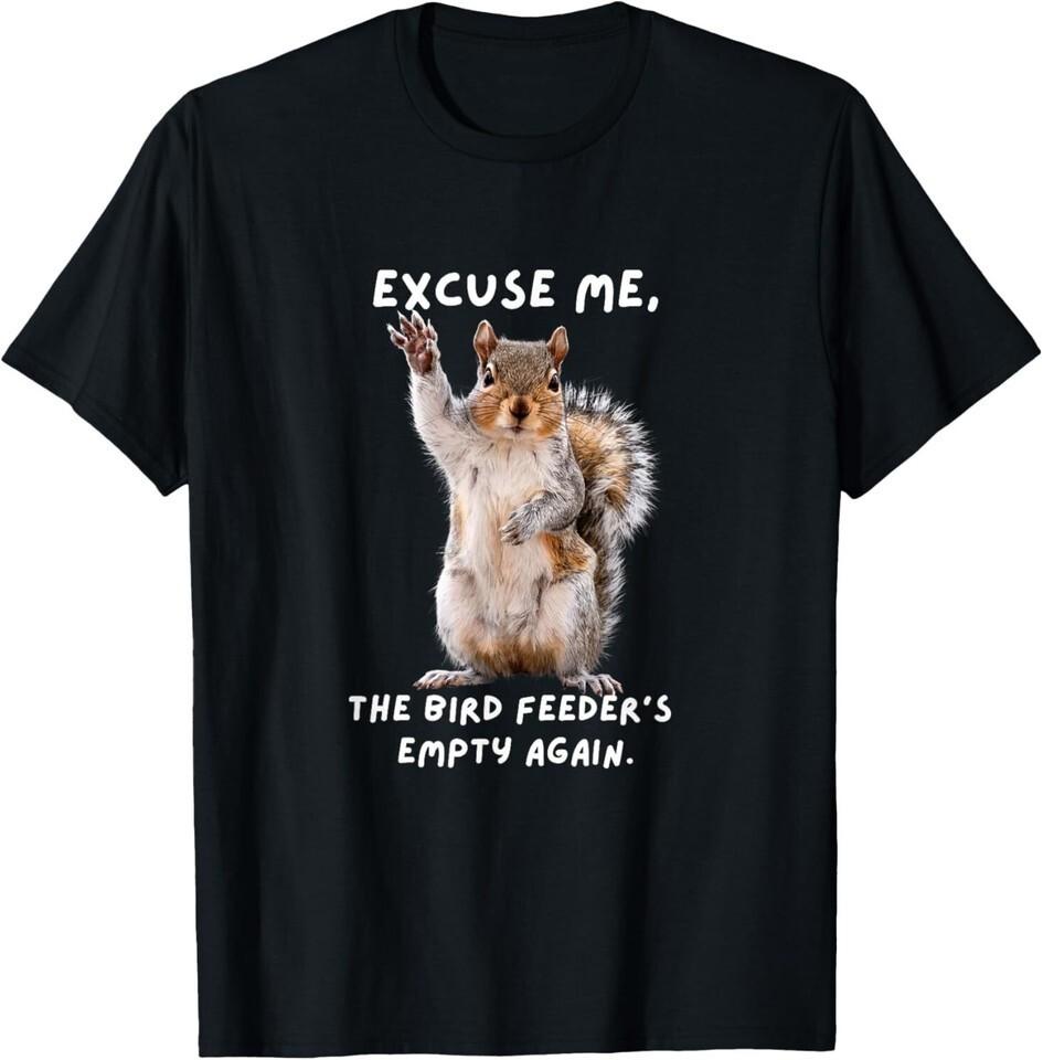 Excuse Me Bird Feeders Empty Again Funny Squirrel Unisex T-Shirt