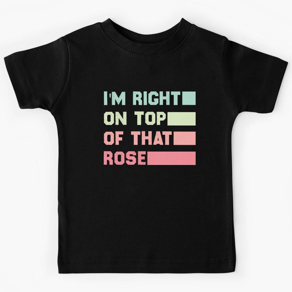 Im Right On Top Of That Rose Premium Kids T-Shirt 100