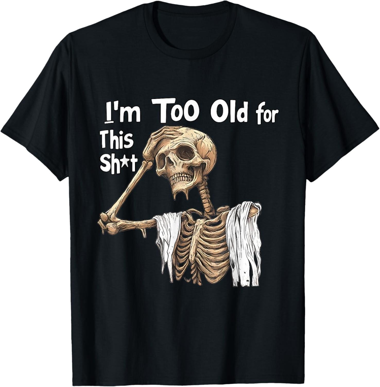 Im Too Old for This Sht  An Interesting Skeleton Worried Gift GenderIdentified TShirt with Round Neck S