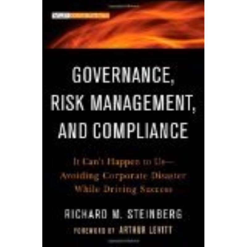 Governance, Risk Management, and Compliance: It Can't Happen To UsAvoiding Corporate Disaster While Driving Success