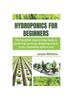 The Hydroponics for Beginners : The Complete Step-by-step Guide To Gardening, Growing, Designing Plants, Fruits, Vegetables Without Soil Book