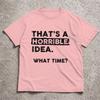 2026 Funny Sarcastic Drinking Humor Top Thats A Horrible Idea What Time Tshirt Unisex Unisex Tshirt Short Sleeve Tee Tops Clothing