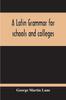 The A Latin Grammar For Schools And Colleges Book