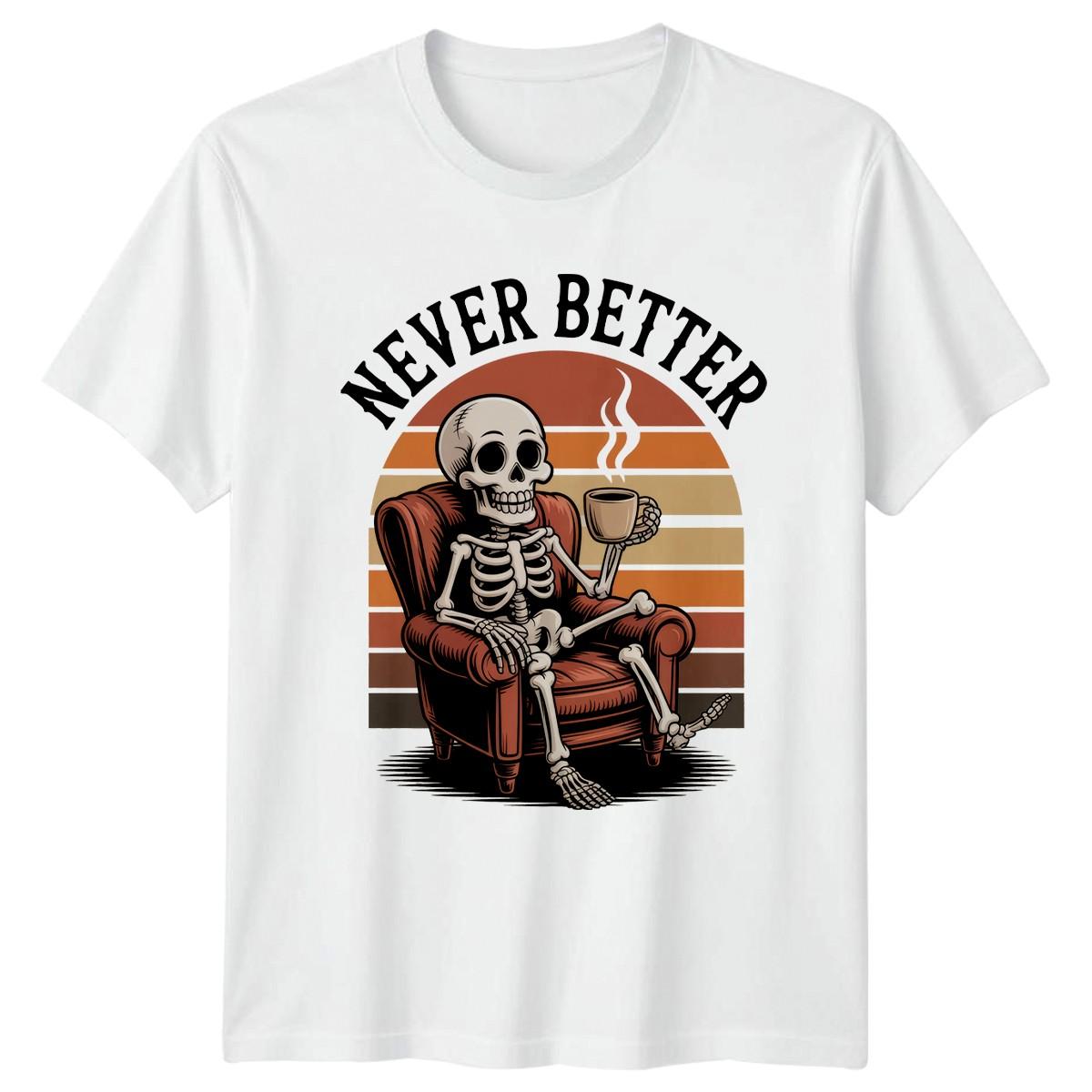 Never Better T-Shirt Coffee Humor Skeleton 2026 Gift For Him And Her XXXXL