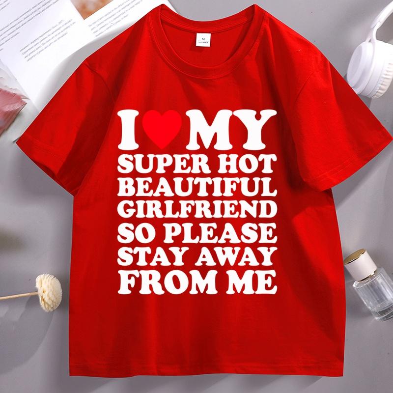 I Love My Super Hot Beautiful Girlfriend So Please Stay Away TShirt Casual Soft Short Sleeve Oneck Tshirt Comfortable Tops