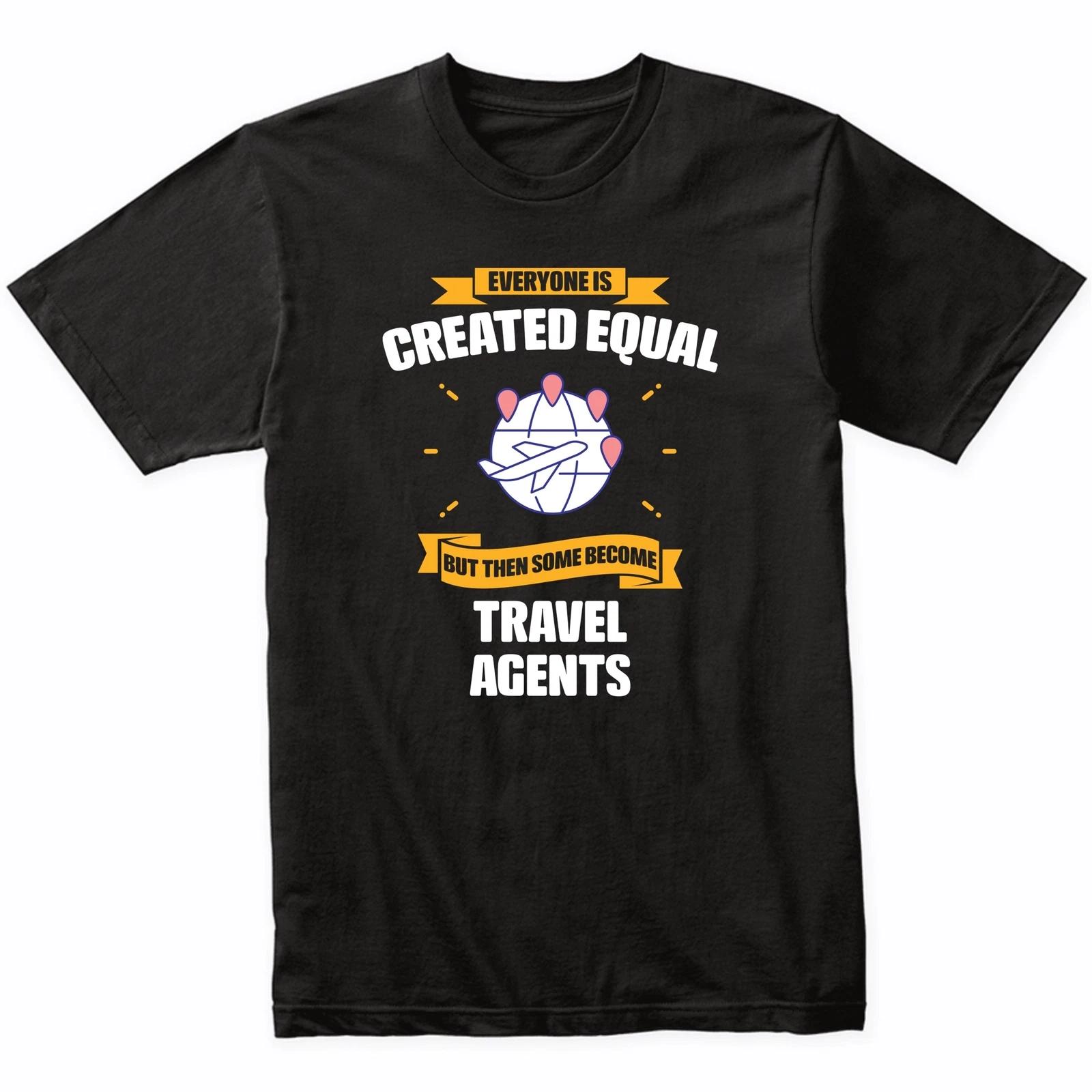 Everyone Is Created Equal But Then Some Become Travel Agents Funny T-Shirt S