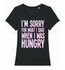 Sorry For What I Said When I Was Hungry Womens T-Shirt Mens Womens Tees Top Ladies Funny Humour Food