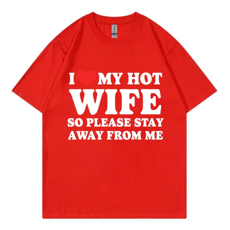 I Love My Hot Wife So Plese Stay Away From Me Funny Meme Tshirt High Quality Fashion Oversized Tshirts Unisex Cotton T Shirt
