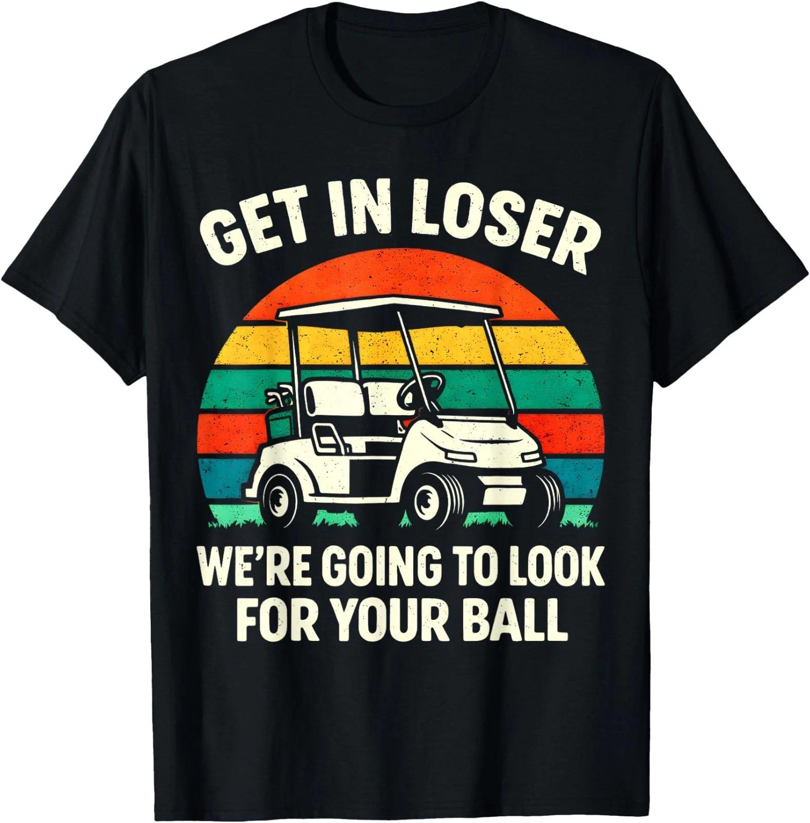Get in Loser We’re Going to Look for Your Ball Funny Golf T-Shirt S