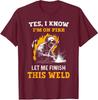 Funny Welder I Know I'm On Fire Let Me Finish This Unisex T-Shirt