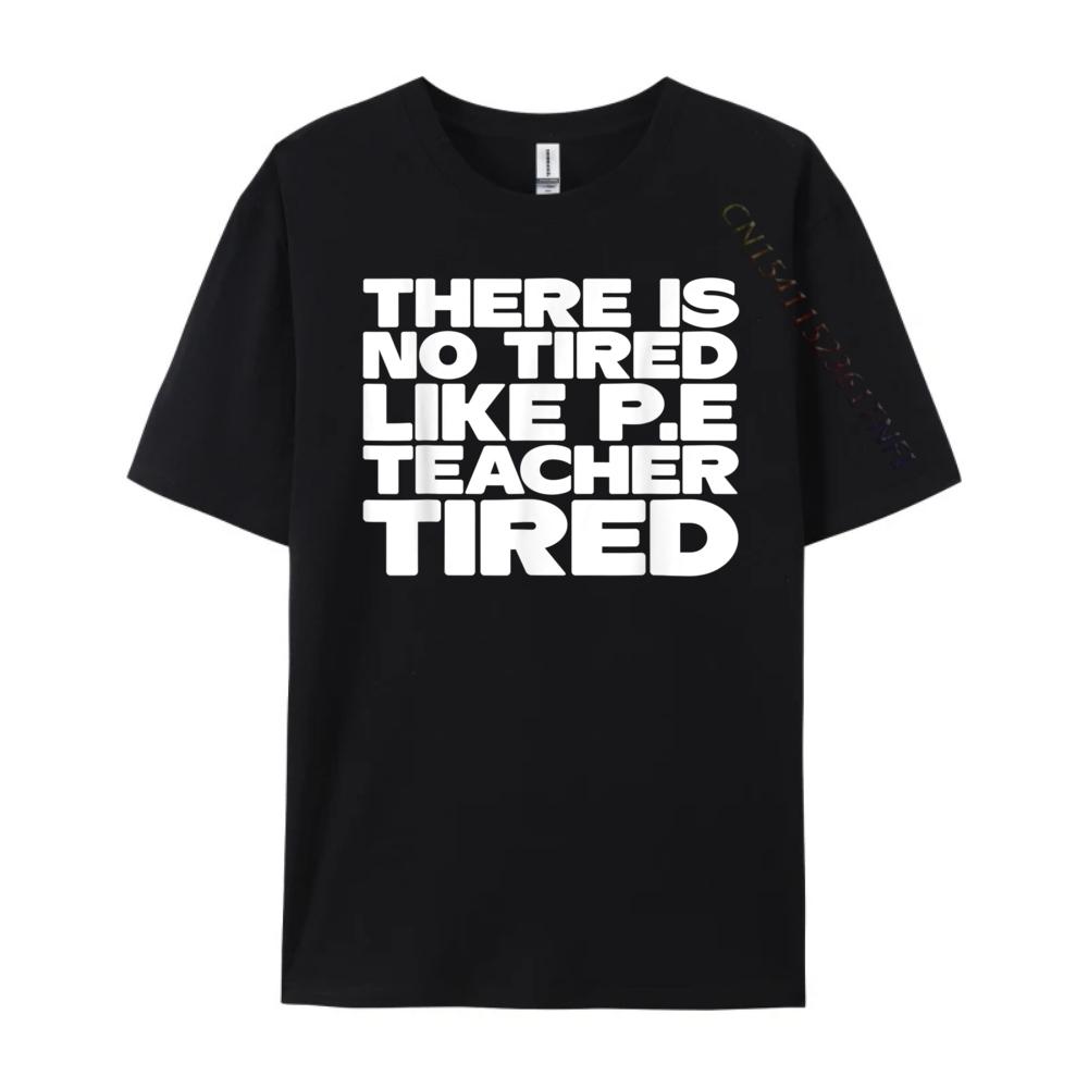 Pe Teacher There Is No Tired Like PE Teacher Tired Blank T Shirt 100 Cotton Luxury Brand Gothic Style