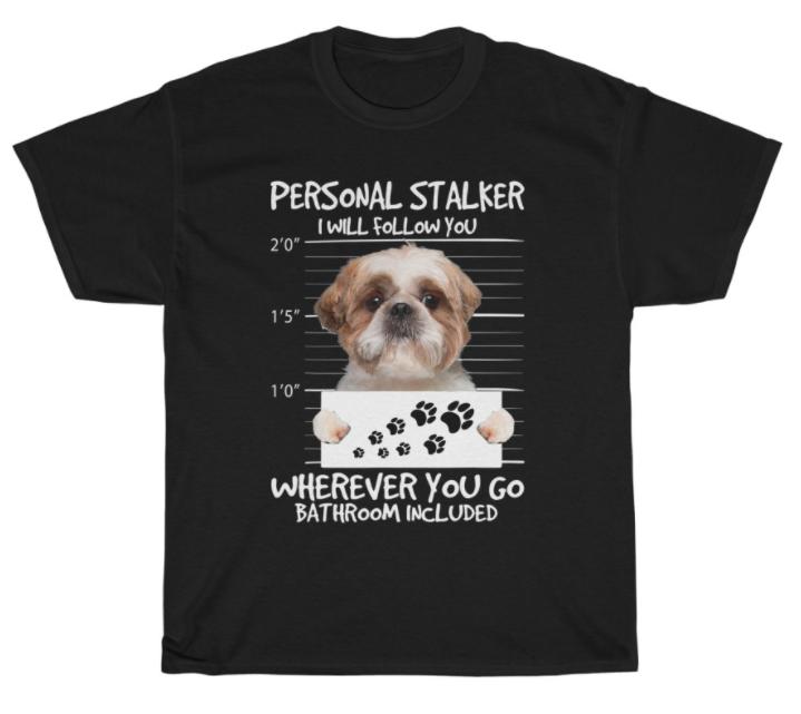 Shih Tzu Personal Stalker I will Follow You T-shirt Dog Pet Lover Funny Tee Gift S
